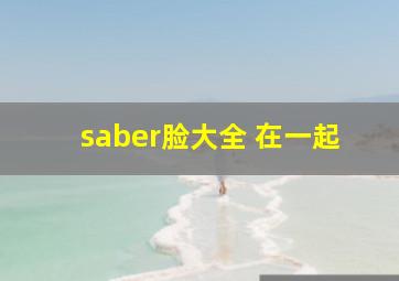 saber脸大全 在一起